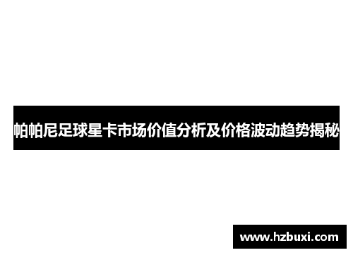 帕帕尼足球星卡市场价值分析及价格波动趋势揭秘